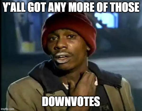 gimme a downvote pls | Y'ALL GOT ANY MORE OF THOSE; DOWNVOTES | image tagged in memes,y'all got any more of that | made w/ Imgflip meme maker