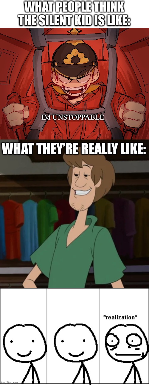 Oh God, Don’t get them mad, they might go ultra instinct. |  WHAT PEOPLE THINK THE SILENT KID IS LIKE:; IM UNSTOPPABLE; WHAT THEY’RE REALLY LIKE: | image tagged in shaggy meme,meme,funny,tord,eddsworld | made w/ Imgflip meme maker
