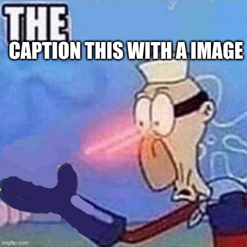 Barnacle boy THE | CAPTION THIS WITH A IMAGE | image tagged in barnacle boy the | made w/ Imgflip meme maker