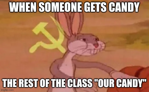 Classes Be like | WHEN SOMEONE GETS CANDY; THE REST OF THE CLASS "OUR CANDY" | image tagged in bugs bunny communist | made w/ Imgflip meme maker