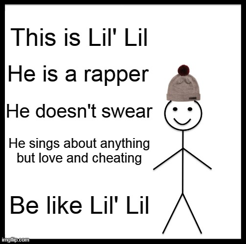Be Like Bill Meme | This is Lil' Lil He is a rapper He sings about anything but love and cheating Be like Lil' Lil He doesn't swear | image tagged in memes,be like bill | made w/ Imgflip meme maker