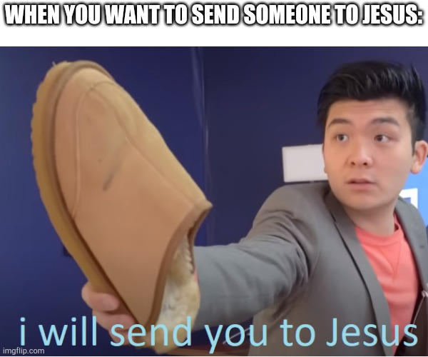 If you laugh at this then your sense of humour is broken | WHEN YOU WANT TO SEND SOMEONE TO JESUS: | image tagged in i will send you to jesus | made w/ Imgflip meme maker