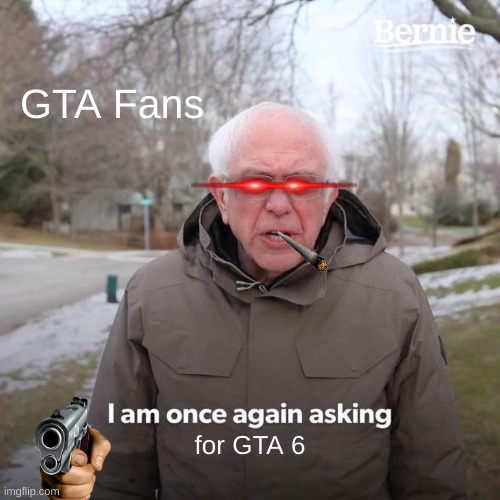 GTA 6 IS COMING OUT | GTA Fans; for GTA 6 | image tagged in memes,bernie i am once again asking for your support,gta v,rockstar,laser eyes,gun | made w/ Imgflip meme maker