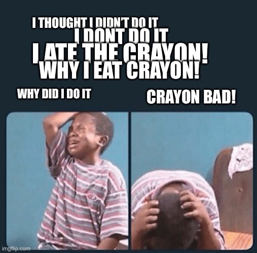 I THOUGHT I DIDN’T DO IT WHY DID I DO IT I DONT DO IT I ATE THE CRAYON! WHY I EAT CRAYON! CRAYON BAD! | image tagged in black kid crying with knife | made w/ Imgflip meme maker