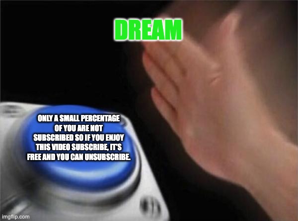 Dream be like | DREAM; ONLY A SMALL PERCENTAGE OF YOU ARE NOT SUBSCRIBED SO IF YOU ENJOY THIS VIDEO SUBSCRIBE, IT'S FREE AND YOU CAN UNSUBSCRIBE. | image tagged in memes,blank nut button | made w/ Imgflip meme maker