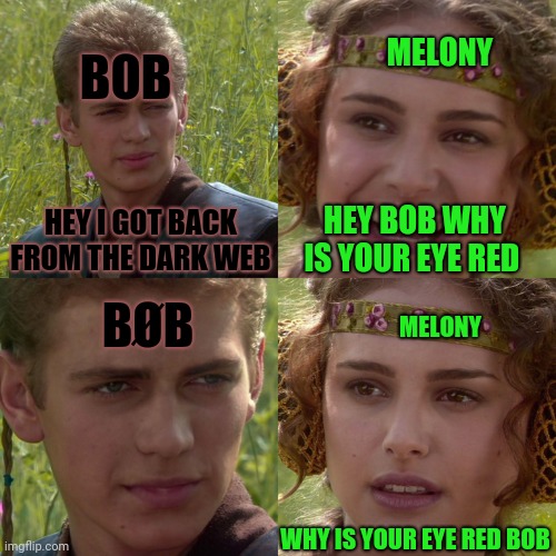 If Bob was corrupted by zero/niles | MELONY; BOB; HEY I GOT BACK FROM THE DARK WEB; HEY BOB WHY IS YOUR EYE RED; BØB; MELONY; WHY IS YOUR EYE RED BOB | image tagged in anakin padme 4 panel,star wars,smg4 | made w/ Imgflip meme maker