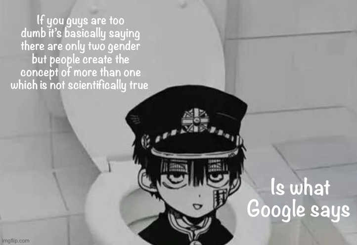 Hanako kun in Toilet | If you guys are too dumb it’s basically saying there are only two gender but people create the concept of more than one which is not scientifically true; Is what Google says | image tagged in hanako kun in toilet | made w/ Imgflip meme maker
