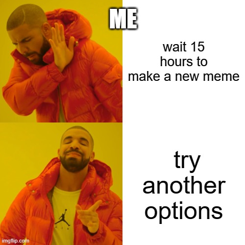 Drake Hotline Bling Meme | ME; wait 15 hours to make a new meme; try another options | image tagged in memes,drake hotline bling | made w/ Imgflip meme maker