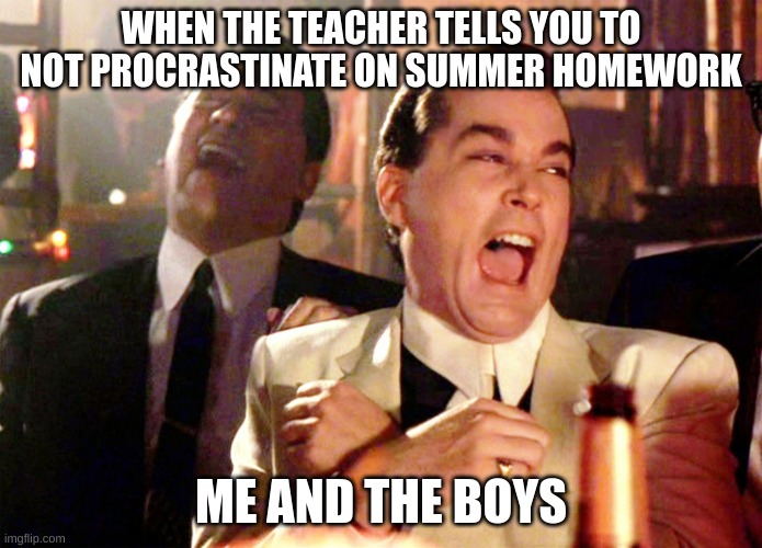Summer School | WHEN THE TEACHER TELLS YOU TO NOT PROCRASTINATE ON SUMMER HOMEWORK; ME AND THE BOYS | image tagged in memes,good fellas hilarious,me and the boys,school,summer homework,funny memes | made w/ Imgflip meme maker