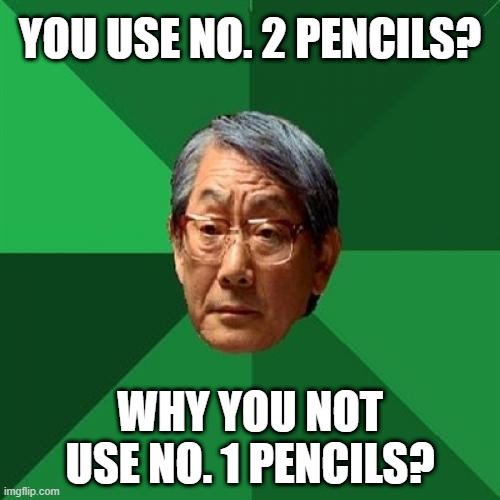 High Expectations Asian Father Meme |  YOU USE NO. 2 PENCILS? WHY YOU NOT USE NO. 1 PENCILS? | image tagged in memes,high expectations asian father | made w/ Imgflip meme maker