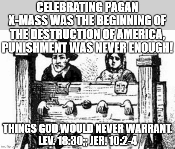 Babylonian pagan holidays | CELEBRATING PAGAN X-MASS WAS THE BEGINNING OF THE DESTRUCTION OF AMERICA, PUNISHMENT WAS NEVER ENOUGH! THINGS GOD WOULD NEVER WARRANT.
LEV. 18:30;; JER. 10:2-4 | image tagged in puritans,bible verse,the bible,merry christmas,jesus christ,pagans | made w/ Imgflip meme maker
