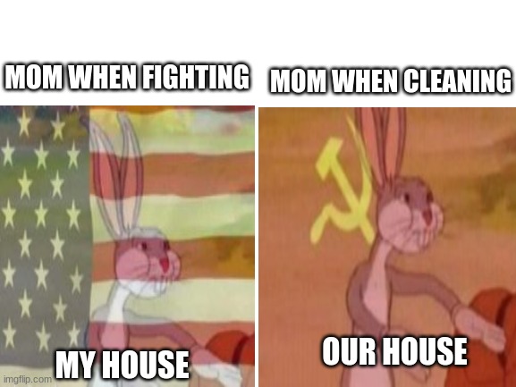 im running out of ideas even though i just started imgflip | MOM WHEN CLEANING; MOM WHEN FIGHTING; OUR HOUSE; MY HOUSE | image tagged in funny,memes,true story | made w/ Imgflip meme maker