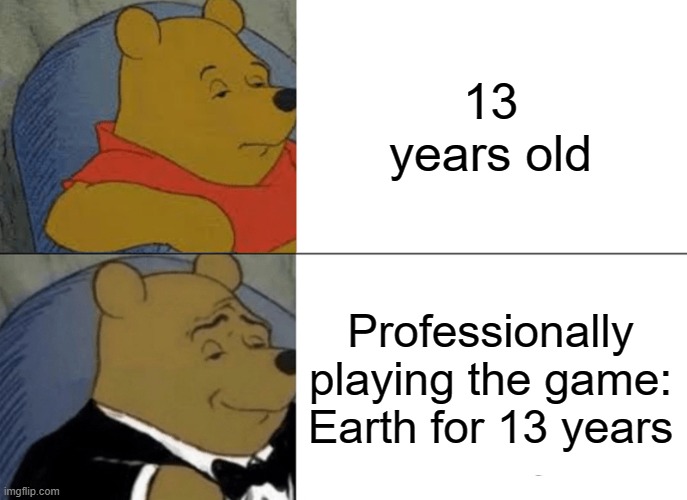Life is a video game | 13 years old; Professionally playing the game: Earth for 13 years | image tagged in memes,tuxedo winnie the pooh | made w/ Imgflip meme maker