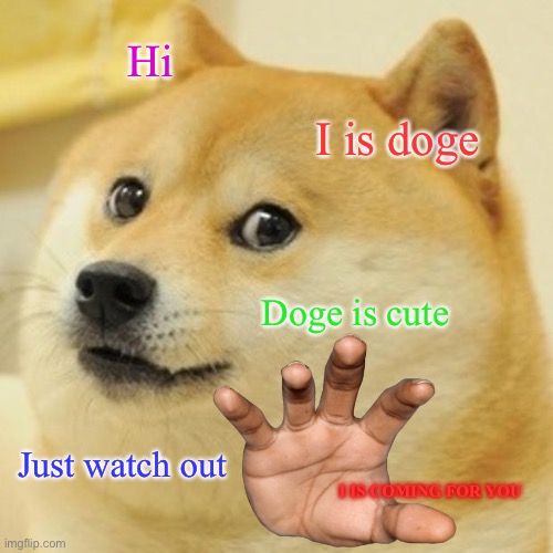 Watch out |  Hi; I is doge; Doge is cute; Just watch out; I IS COMING FOR YOU | image tagged in memes,doge | made w/ Imgflip meme maker