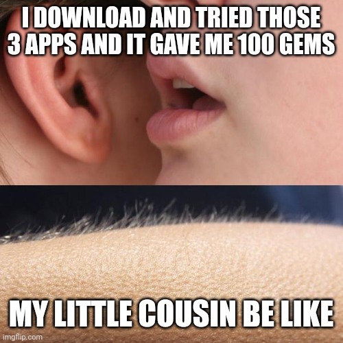 SUPERCELL:( ͡⊙ ︵ ͡⊙) | I DOWNLOAD AND TRIED THOSE 3 APPS AND IT GAVE ME 100 GEMS; MY LITTLE COUSIN BE LIKE | image tagged in whisper and goosebumps | made w/ Imgflip meme maker