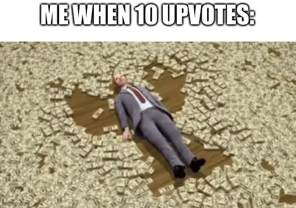 Man swimming in money | ME WHEN 10 UPVOTES: | image tagged in man swimming in money | made w/ Imgflip meme maker