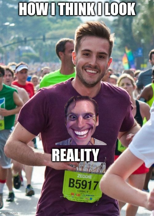 Ridiculously Photogenic Guy | HOW I THINK I LOOK; REALITY | image tagged in memes,ridiculously photogenic guy | made w/ Imgflip meme maker