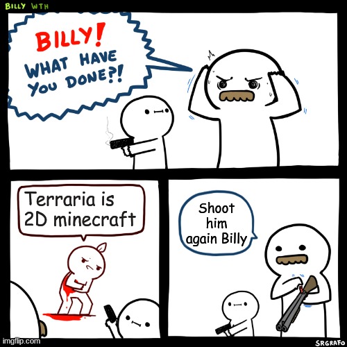 Dont call terraria 2D minecraft | Terraria is 2D minecraft; Shoot him again Billy | image tagged in billy what have you done | made w/ Imgflip meme maker