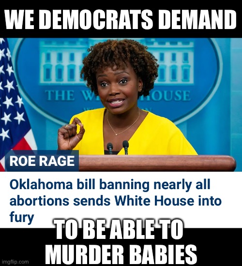 The Democrats — a bunch of baby murderers! |  WE DEMOCRATS DEMAND; TO BE ABLE TO 
MURDER BABIES | image tagged in democrat party,joe biden,biden,kamala harris,abortion is murder,abortion | made w/ Imgflip meme maker
