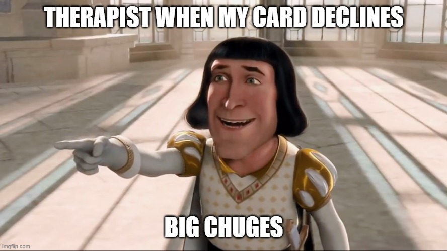 Farquaad Pointing | THERAPIST WHEN MY CARD DECLINES; BIG CHUGES | image tagged in farquaad pointing | made w/ Imgflip meme maker