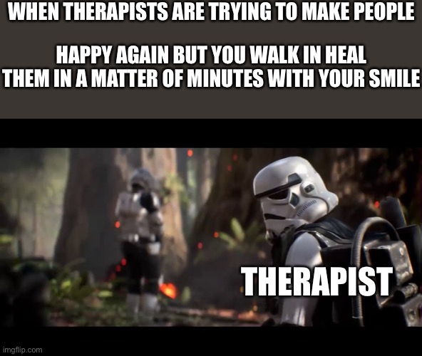 We were not | WHEN THERAPISTS ARE TRYING TO MAKE PEOPLE; HAPPY AGAIN BUT YOU WALK IN HEAL THEM IN A MATTER OF MINUTES WITH YOUR SMILE; THERAPIST | image tagged in we weren't expecting special forces,wholesome | made w/ Imgflip meme maker