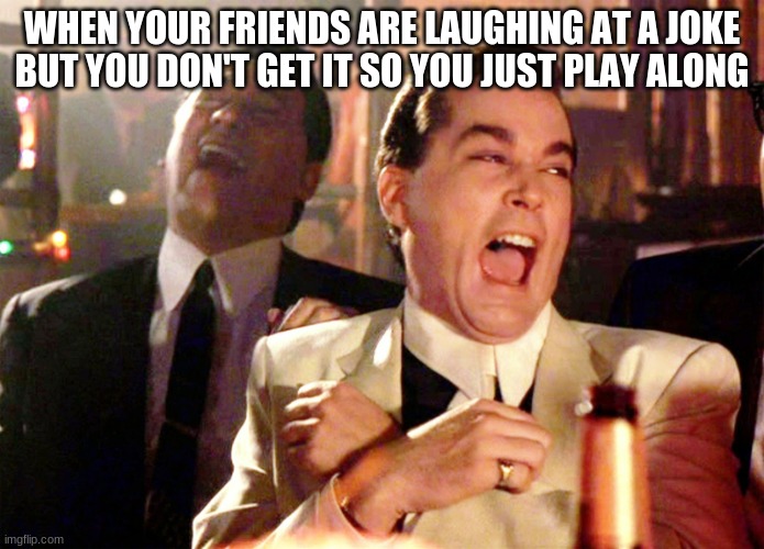 Good Fellas Hilarious | WHEN YOUR FRIENDS ARE LAUGHING AT A JOKE BUT YOU DON'T GET IT SO YOU JUST PLAY ALONG | image tagged in memes,good fellas hilarious | made w/ Imgflip meme maker