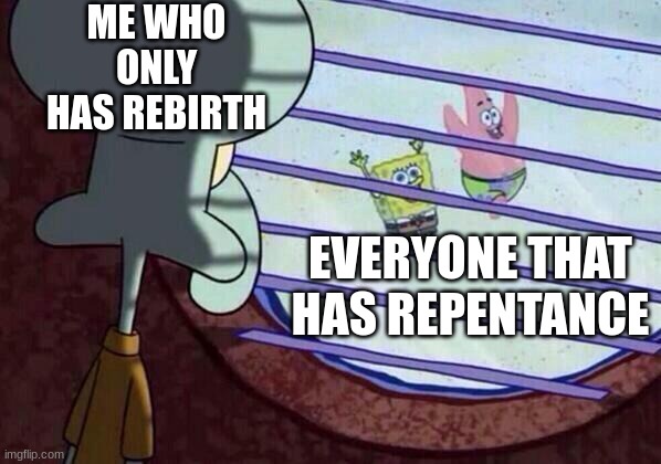 Squidward window | ME WHO ONLY HAS REBIRTH; EVERYONE THAT HAS REPENTANCE | image tagged in squidward window | made w/ Imgflip meme maker