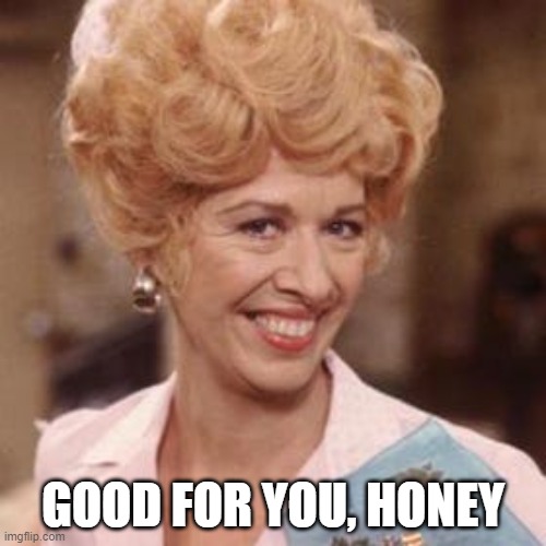 Alice Flo | GOOD FOR YOU, HONEY | image tagged in alice flo | made w/ Imgflip meme maker