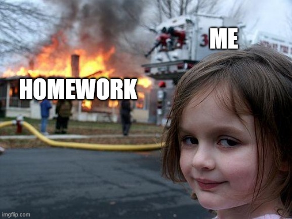 disaster girl/school | ME; HOMEWORK | image tagged in memes,disaster girl | made w/ Imgflip meme maker