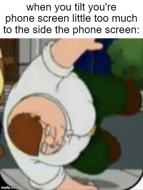 haha peter go tilt | when you tilt you're phone screen little too much to the side the phone screen: | image tagged in peter griffin t-pose fall | made w/ Imgflip meme maker