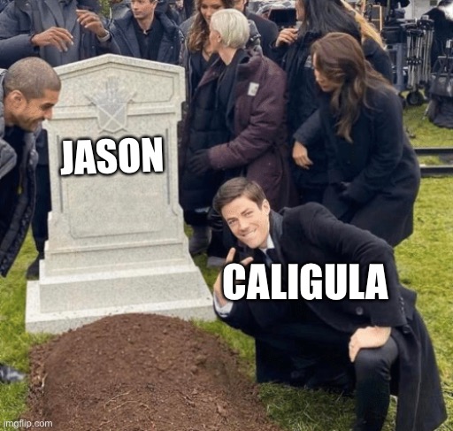 I’m Sorry | JASON; CALIGULA | image tagged in grant gustin over grave | made w/ Imgflip meme maker