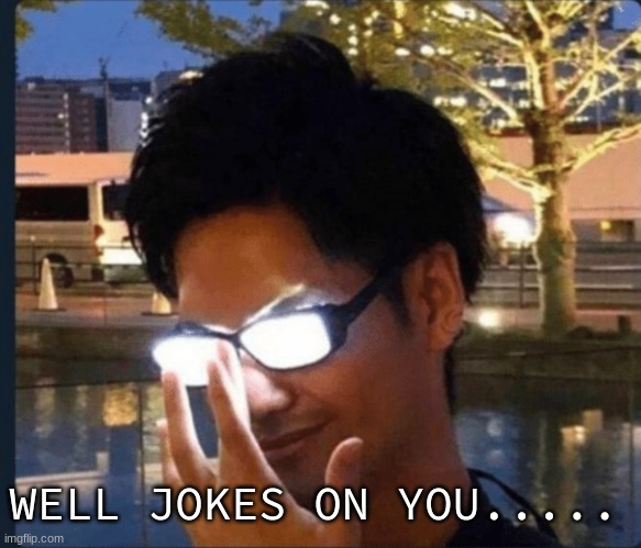 Anime glasses | WELL JOKES ON YOU..... | image tagged in anime glasses | made w/ Imgflip meme maker