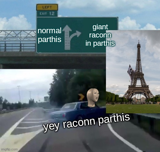 I love parith | normal parthis; giant raconn in parthis; yey raconn parthis | image tagged in memes,left exit 12 off ramp | made w/ Imgflip meme maker