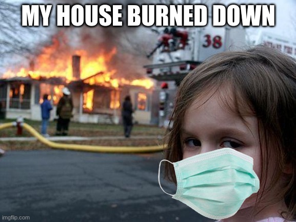 Disaster Girl Meme | MY HOUSE BURNED DOWN | image tagged in memes,disaster girl | made w/ Imgflip meme maker