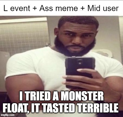 L event | I TRIED A MONSTER FLOAT, IT TASTED TERRIBLE | image tagged in l event | made w/ Imgflip meme maker