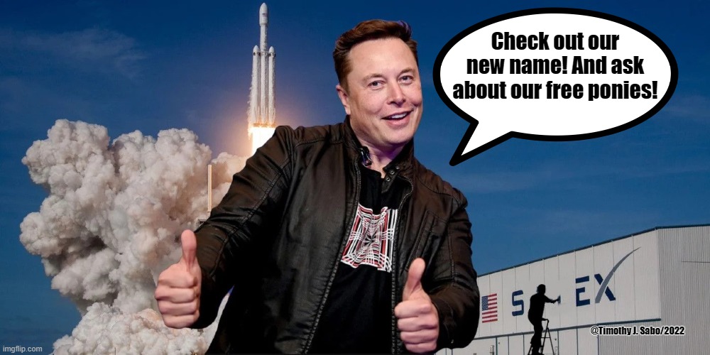 SpaceX changes its name | Check out our new name! And ask about our free ponies! @Timothy J. Sabo/2022 | image tagged in elon musk,spacex,scandal,ponies,sexual harassment | made w/ Imgflip meme maker