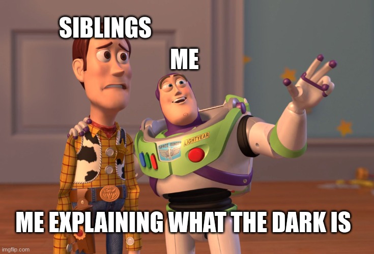 X, X Everywhere Meme | SIBLINGS; ME; ME EXPLAINING WHAT THE DARK IS | image tagged in memes,x x everywhere | made w/ Imgflip meme maker