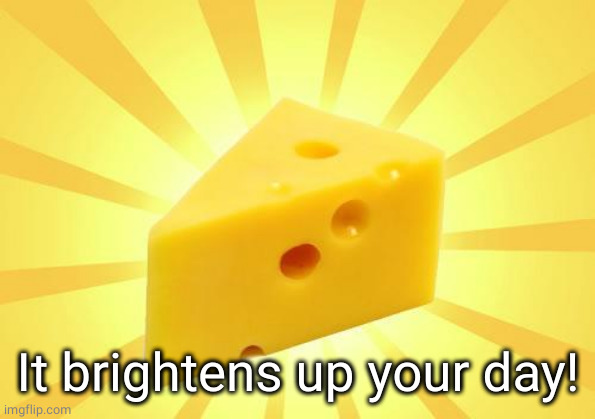Cheese Time | It brightens up your day! | image tagged in cheese time | made w/ Imgflip meme maker