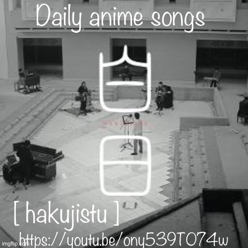  Daily anime songs; [ hakujistu ]; https://youtu.be/ony539T074w | image tagged in daily anime songs | made w/ Imgflip meme maker