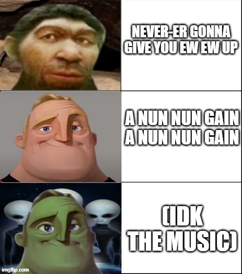 Mr Incredible Becoming Futuristic | NEVER-ER GONNA GIVE YOU EW EW UP; A NUN NUN GAIN A NUN NUN GAIN; (IDK THE MUSIC) | image tagged in mr incredible becoming futuristic | made w/ Imgflip meme maker