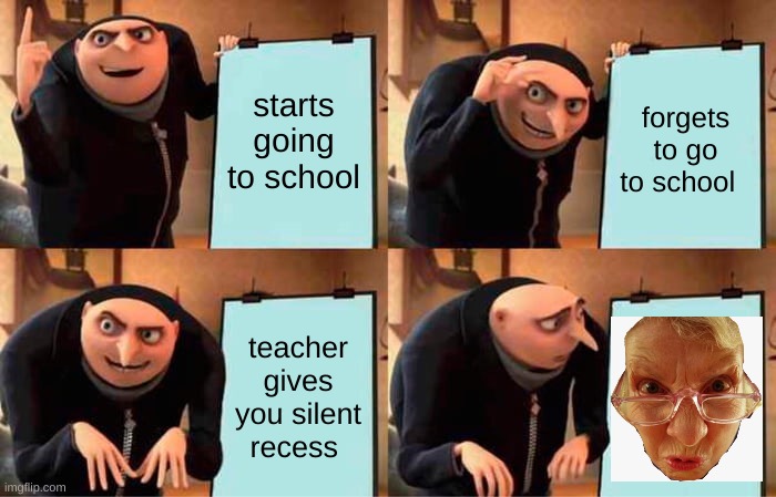 Gru's Plan Meme | starts going to school; forgets to go to school; teacher gives you silent recess | image tagged in memes,gru's plan | made w/ Imgflip meme maker