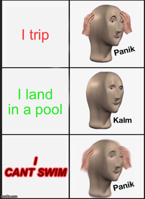 I knew I should have taken those swimming lessons… |  I trip; I land in a pool; I CANT SWIM | image tagged in memes,panik kalm panik | made w/ Imgflip meme maker