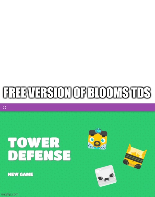 Idk my school restricts games | FREE VERSION OF BLOOMS TDS | image tagged in blooms tds | made w/ Imgflip meme maker