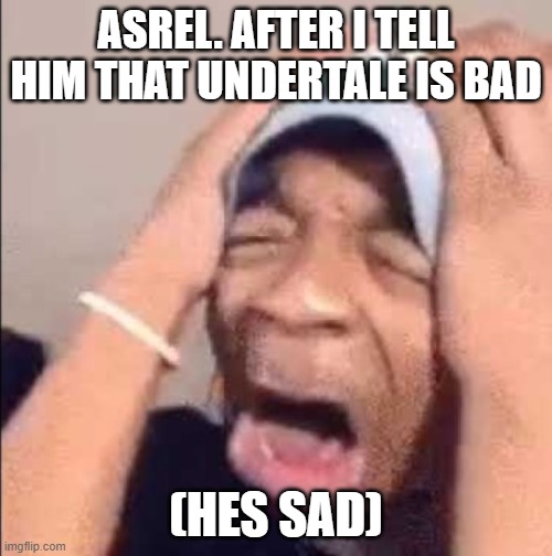 Flightreacts crying | ASREL. AFTER I TELL HIM THAT UNDERTALE IS BAD; (HES SAD) | image tagged in flightreacts crying | made w/ Imgflip meme maker