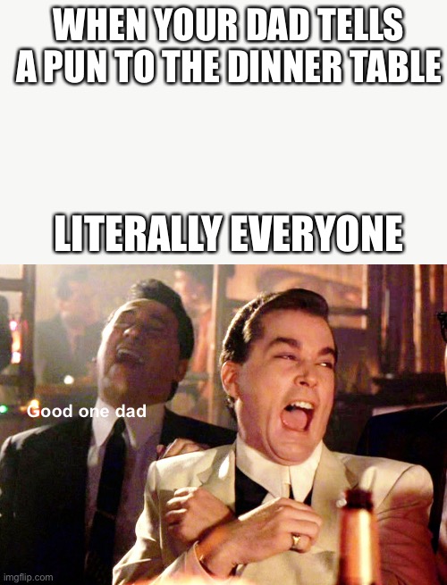 Everyone at the dinner table | WHEN YOUR DAD TELLS A PUN TO THE DINNER TABLE; LITERALLY EVERYONE; Good one dad | image tagged in memes,good fellas hilarious | made w/ Imgflip meme maker