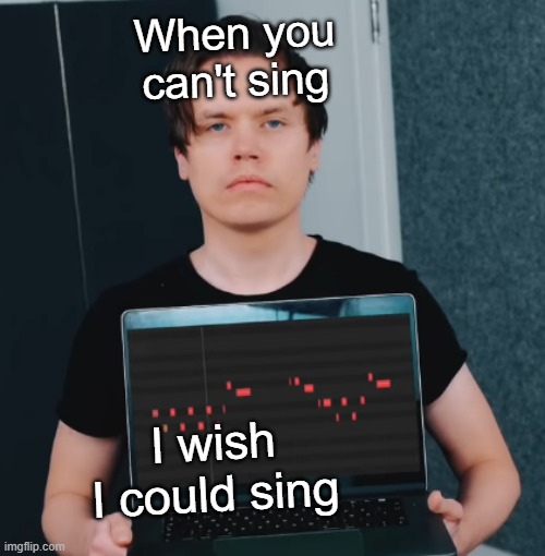 singing | When you can't sing; I wish I could sing | image tagged in roomie | made w/ Imgflip meme maker