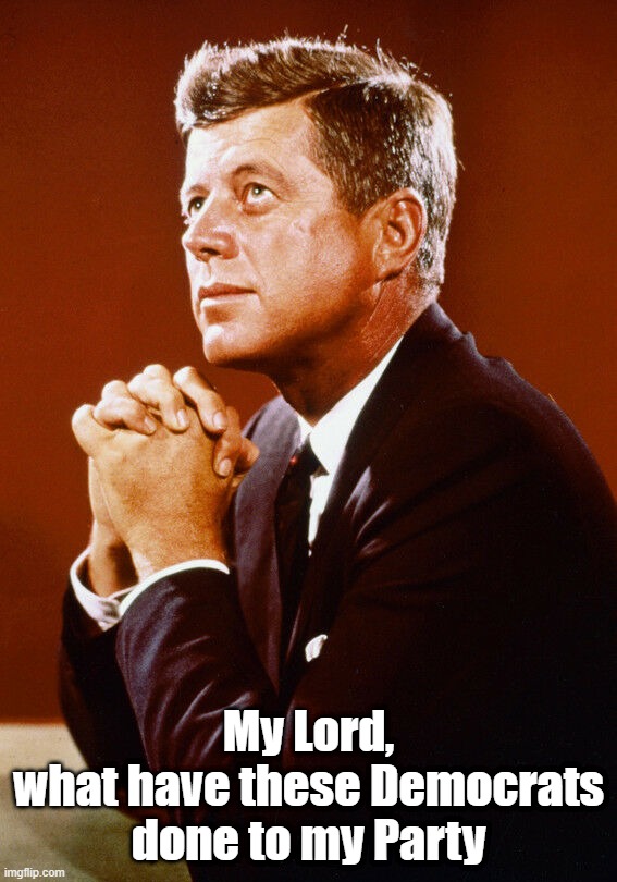 My Lord,
what have these Democrats done to my Party | image tagged in jfk,john f kennedy,democrats,1963,2022,liberals | made w/ Imgflip meme maker