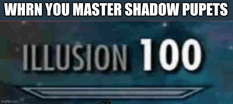 illusion 100 | WHRN YOU MASTER SHADOW PUPETS | image tagged in illusion 100 | made w/ Imgflip meme maker