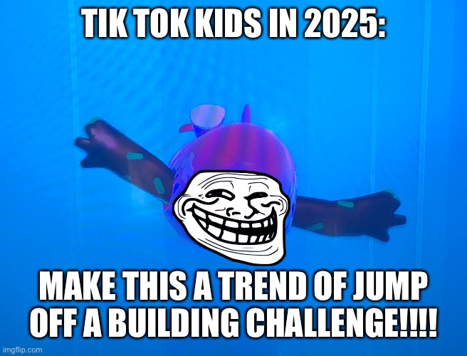 THe BLaCkOuT ChALLeNgE!!!1!!1 |  TIK TOK KIDS IN 2025:; MAKE THIS A TREND OF JUMP OFF A BUILDING CHALLENGE!!!! | image tagged in tiktok sucks | made w/ Imgflip meme maker