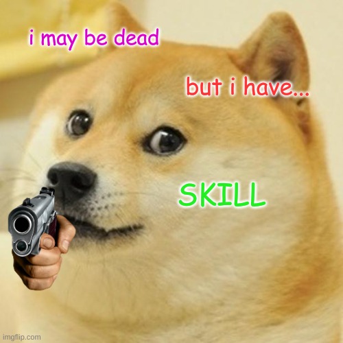 Doge | i may be dead; but i have... SKILL | image tagged in memes,doge | made w/ Imgflip meme maker